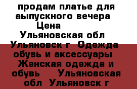 продам платье для аыпускного вечера › Цена ­ 3 000 - Ульяновская обл., Ульяновск г. Одежда, обувь и аксессуары » Женская одежда и обувь   . Ульяновская обл.,Ульяновск г.